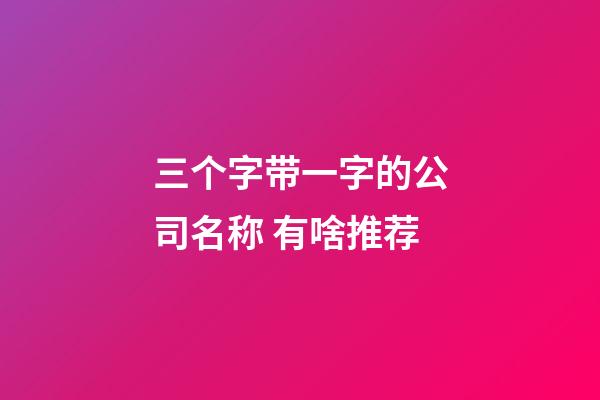 三个字带一字的公司名称 有啥推荐-第1张-公司起名-玄机派